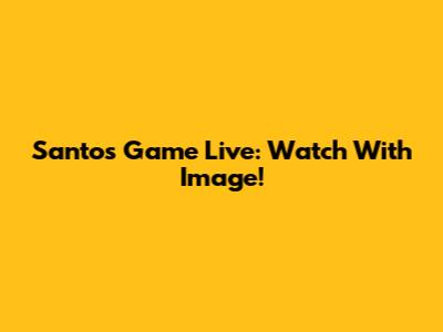 Santos Game Live: Watch With Image!