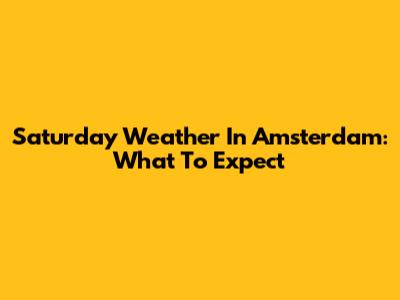 Saturday Weather In Amsterdam: What To Expect