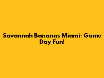 Savannah Bananas Miami: Game Day Fun!