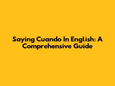 Saying "Cuando" In English: A Comprehensive Guide