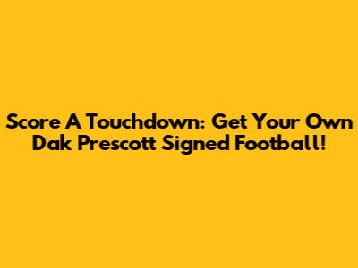 Score A Touchdown: Get Your Own Dak Prescott Signed Football!