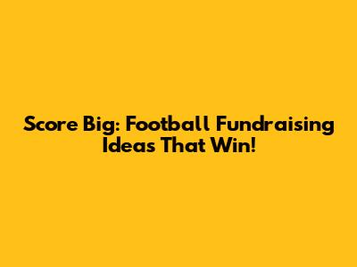 Score Big: Football Fundraising Ideas That Win!