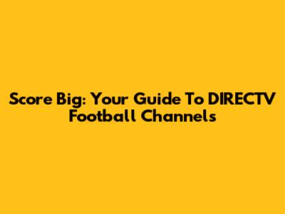 Score Big: Your Guide To DIRECTV Football Channels