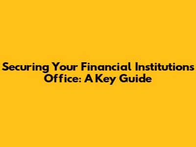Securing Your Financial Institution's Office: A Key Guide