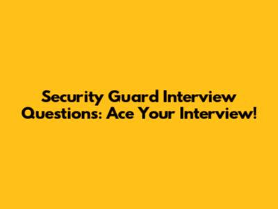 Security Guard Interview Questions: Ace Your Interview!