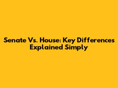 Senate Vs. House: Key Differences Explained Simply