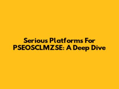 Serious Platforms For PSEOSCLMZSE: A Deep Dive