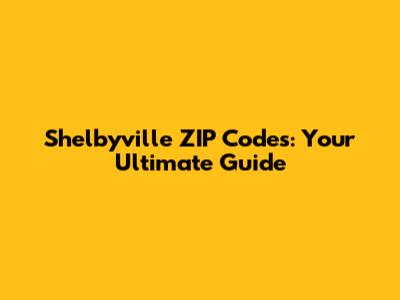 Shelbyville ZIP Codes: Your Ultimate Guide