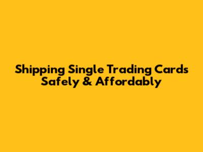 Shipping Single Trading Cards Safely & Affordably