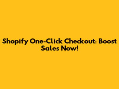 Shopify One-Click Checkout: Boost Sales Now!