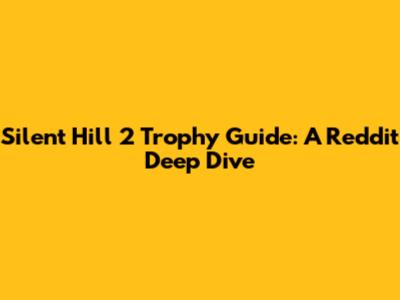 Silent Hill 2 Trophy Guide: A Reddit Deep Dive