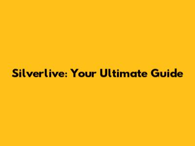 Silverlive: Your Ultimate Guide