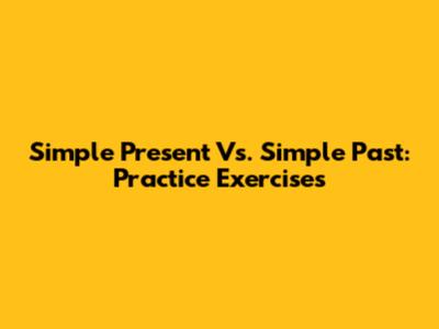 Simple Present Vs. Simple Past: Practice Exercises