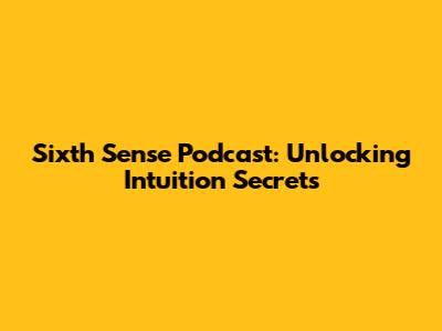 Sixth Sense Podcast: Unlocking Intuition Secrets