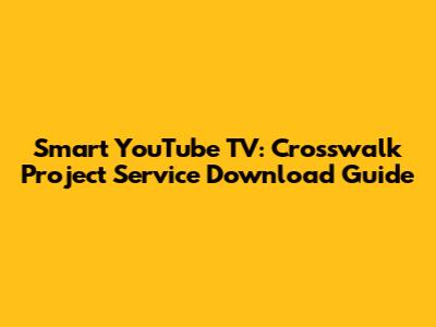 Smart YouTube TV: Crosswalk Project Service Download Guide