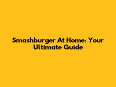 Smashburger At Home: Your Ultimate Guide