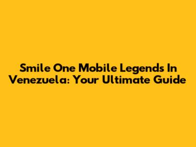 Smile One Mobile Legends In Venezuela: Your Ultimate Guide