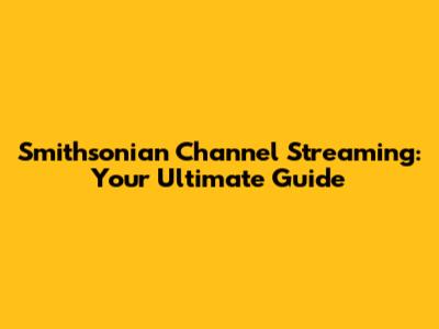 Smithsonian Channel Streaming: Your Ultimate Guide