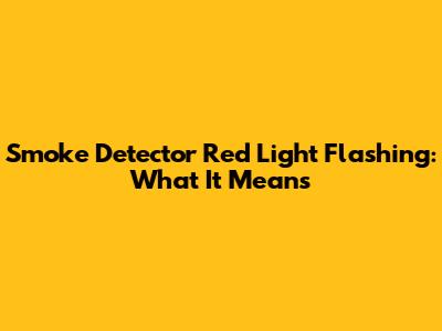 Smoke Detector Red Light Flashing: What It Means