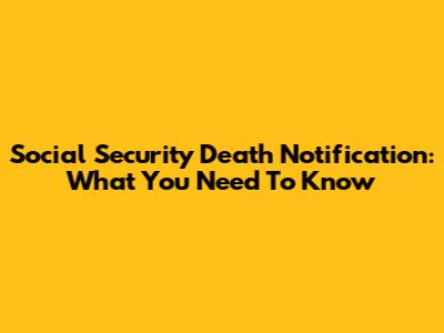 Social Security Death Notification: What You Need To Know