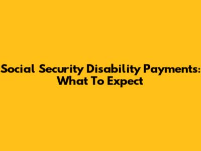 Social Security Disability Payments: What To Expect