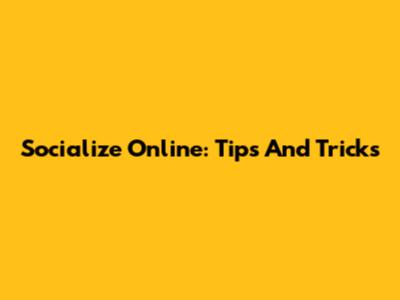 Socialize Online: Tips And Tricks