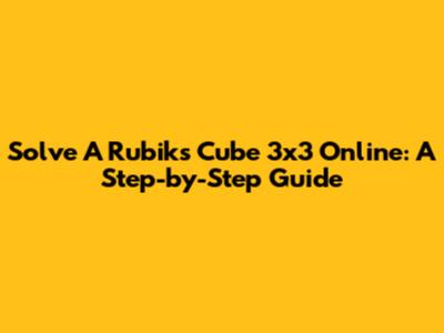 Solve A Rubik's Cube 3x3 Online: A Step-by-Step Guide
