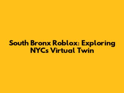 South Bronx Roblox: Exploring NYC's Virtual Twin