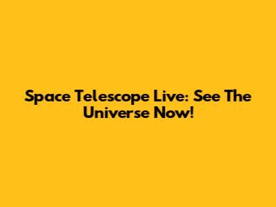 Space Telescope Live: See The Universe Now!