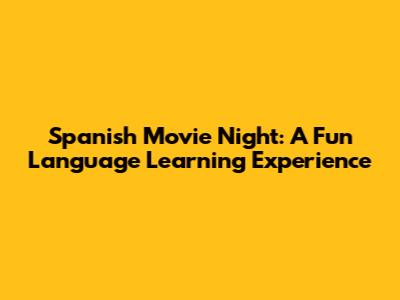 Spanish Movie Night: A Fun Language Learning Experience