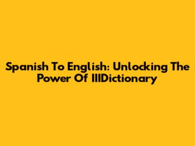 Spanish To English: Unlocking The Power Of IIIDictionary