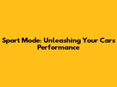 Sport Mode: Unleashing Your Car's Performance