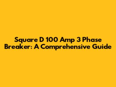 Square D 100 Amp 3 Phase Breaker: A Comprehensive Guide