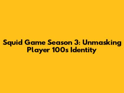 Squid Game Season 3: Unmasking Player 100's Identity