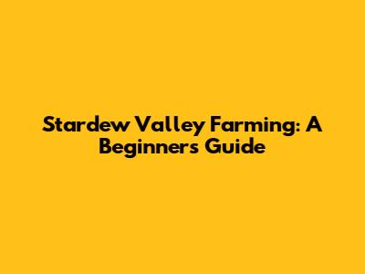 Stardew Valley Farming: A Beginner's Guide