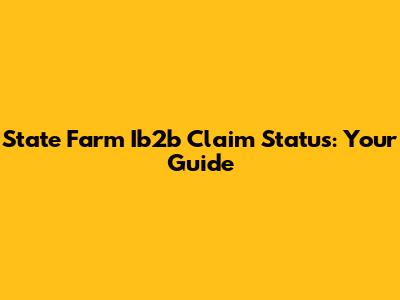 State Farm Ib2b Claim Status: Your Guide