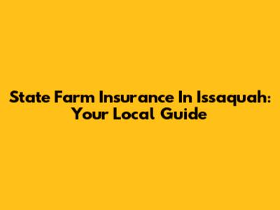 State Farm Insurance In Issaquah: Your Local Guide