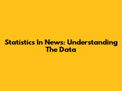 Statistics In News: Understanding The Data