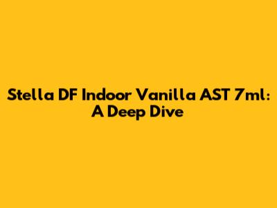 Stella DF Indoor Vanilla AST 7ml: A Deep Dive