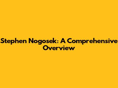 Stephen Nogosek: A Comprehensive Overview