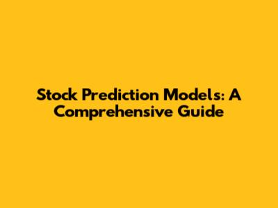 Stock Prediction Models: A Comprehensive Guide