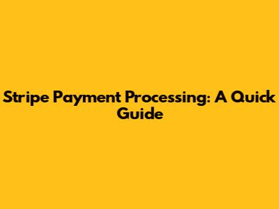 Stripe Payment Processing: A Quick Guide