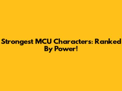 Strongest MCU Characters: Ranked By Power!
