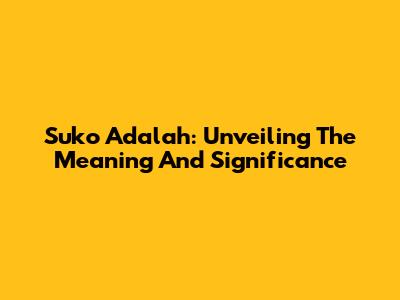 Suko Adalah: Unveiling The Meaning And Significance