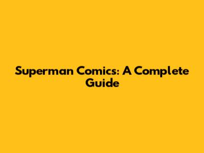 Superman Comics: A Complete Guide