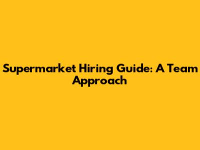 Supermarket Hiring Guide: A Team Approach