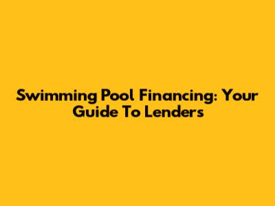 Swimming Pool Financing: Your Guide To Lenders