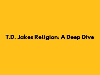 T.D. Jakes' Religion: A Deep Dive