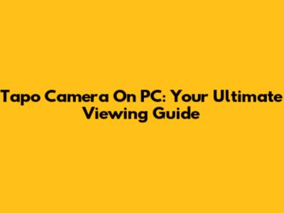 Tapo Camera On PC: Your Ultimate Viewing Guide