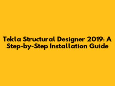 Tekla Structural Designer 2019: A Step-by-Step Installation Guide